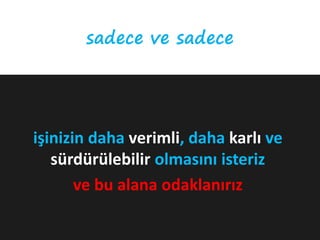 sadece ve sadece




işinizin daha verimli, daha karlı ve
   sürdürülebilir olmasını isteriz
       ve bu alana odaklanırız
 
