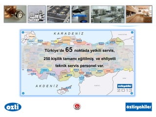Türkiye’de 65 noktada yetkili servis,
250 kişilik tamamı eğitilmiş ve ehliyetli
teknik servis personel var.
 