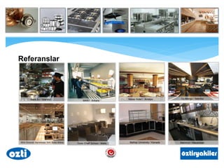 Referanslar
Go Mango / İstanbul
Gozo Cheff School / Malta
MAN / Ankara
Mammut / MacaristanIKEA/ Ümraniye, Bayrampaşa, İzmir, Bursa, Bükreş Bishop University / Kanada
Balık Ev / İstanbul Melas Hotel / Antalya
 