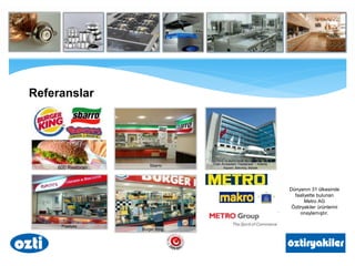 Burger King
Sbarro
Popeyes
600 Restoran
Özel Acıbadem Hastanesi / Adana,
Kayseri, Bakırköy, Maslak
Dünyanın 31 ülkesinde
faaliyette bulunan
Metro AG
Öztiryakiler ürünlerini
onaylamıştır.
Referanslar
 