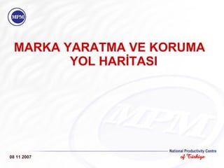 MARKA YARATMA VE KORUMA YOL HARİTASI 08 11 2007 