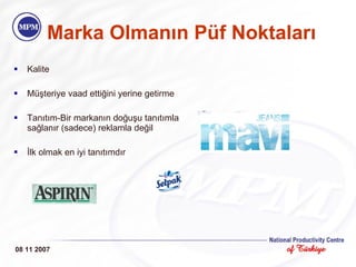 Marka Olman ı n P ü f Noktalar ı Kalite M üş teri ye vaad ettiğini  yerine getirme Tanıtım-Bir markanın doğuşu tanıtımla sağlanır (sadece) reklamla değil İlk olmak en iyi tanıtımdır 08 11 2007 
