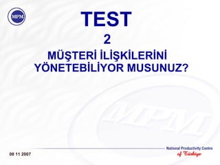 TEST 2 MÜŞTERİ İLİŞKİLERİNİ YÖNETEBİLİYOR MUSUNUZ? 08 11 2007 