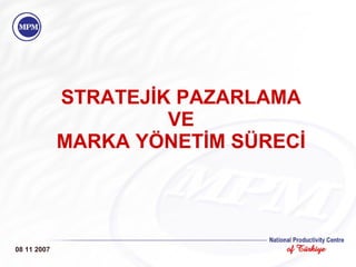 STRATEJİK PAZARLAMA  VE  MARKA YÖNETİM SÜRECİ 08 11 2007 