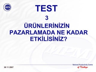TEST 3 ÜRÜNLERİNİZİN PAZARLAMADA NE KADAR ETKİLİSİNİZ? 08 11 2007 