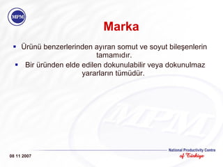 Marka Ürünü benzerlerinden ayıran somut ve soyut bileşenlerin tamamıdır. Bir üründen elde edilen dokunulabilir veya dokunulmaz yararların tümüdür.   08 11 2007 
