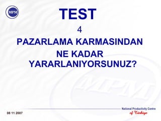 TEST 4 PAZARLAMA KARMASINDAN NE KADAR YARARLANIYORSUNUZ? 08 11 2007 