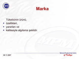 Marka Tüketicinin ürünü,  özellikleri,  yararları ve  kalitesiyle algılama şeklidir.   08 11 2007 