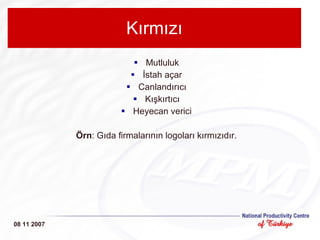 Kırmızı Mutluluk İstah açar Canlandırıcı Kışkırtıcı Heyecan verici Örn : Gıda firmalarının logoları kırmızıdır. 08 11 2007 