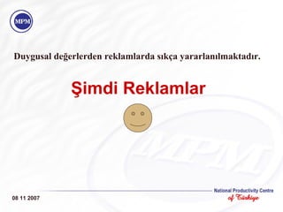 Duygusal değerlerden reklamlarda sıkça yararlanılmaktadır.  Şimdi Reklamlar 08 11 2007 