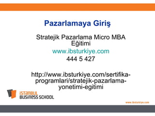 Pazarlamaya Giriş
Stratejik Pazarlama Micro MBA
Eğitimi
www.ibsturkiye.com
444 5 427
http://www.ibsturkiye.com/sertifika-
programlari/stratejik-pazarlama-
yonetimi-egitimi
 