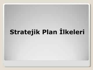 Stratejik Plan İlkeleri
 