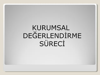 KURUMSAL
DEĞERLENDİRME
    SÜRECİ
 