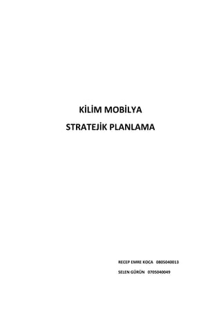 KİLİM MOBİLYA
STRATEJİK PLANLAMA




          RECEP EMRE KOCA 0805040013

          SELEN GÜRÜN 0705040049
 