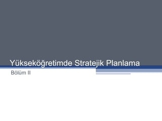 Yükseköğretimde Stratejik Planlama Bölüm II 