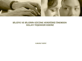 BİLGİYE VE BİLGİNİN GÜCÜNE VERDİĞİNİZ ÖNEMDEN
            DOLAYI TEŞEKKÜR EDERİZ




                  N.MURAT SERVİ
 