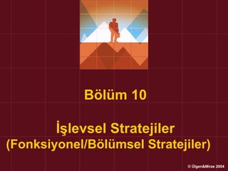 Bölüm 10

        İşlevsel Stratejiler
(Fonksiyonel/Bölümsel Stratejiler)
                               © Ülgen&Mirze 2004
 