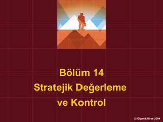 Bölüm 14
Stratejik Değerleme
     ve Kontrol
                      © Ülgen&Mirze 2004
 