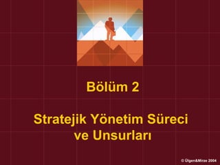 Bölüm 2

Stratejik Yönetim Süreci
       ve Unsurları
                      © Ülgen&Mirze 2004
 