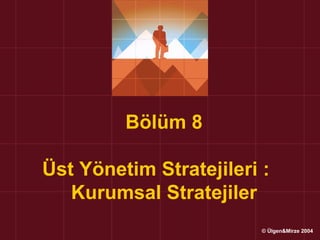 Bölüm 8

Üst Yönetim Stratejileri :
   Kurumsal Stratejiler
                         © Ülgen&Mirze 2004
 