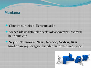 Planlama
Yönetim sürecinin ilk aşamasıdır
Amaca ulaşmakta izlenecek yol ve davranış biçimini

belirlemektir

Neyin, Ne zaman, Nasıl, Nerede, Neden, Kim

tarafından yapılacağını önceden kararlaştırma süreci

 