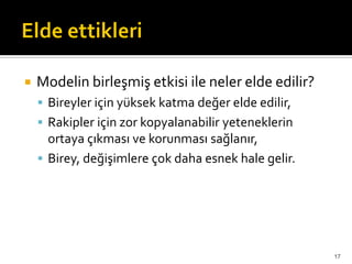 Modelin birleşmiş etkisi ile neler elde edilir?
 Bireyler için yüksek katma değer elde edilir,
 Rakipler için zor kopyalanabilir yeteneklerin
ortaya çıkması ve korunması sağlanır,
 Birey, değişimlere çok daha esnek hale gelir.
17
 