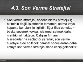 4.3. Son Verme Stratejisi
 Son verme stratejisi, sadece bir tek stratejik iş
biriminin değil, işletmenin tamamını satma v...
