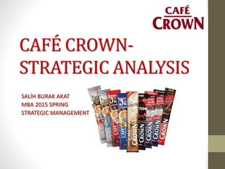 CAFÉ CROWN-
STRATEGIC ANALYSIS
SALİH BURAK AKAT
MBA 2015 SPRING
STRATEGIC MANAGEMENT
 