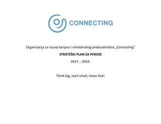 Organizacija za razvoj karijere i omladinskog preduzetništva „Connecting“
STRATEŠKI PLAN ZA PERIOD
2017. - 2019.
Think big, start small, move fast!
 