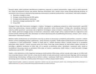 Donosioci odluka, vođeni prethodno identifikovanim problemima, prepoznali su vrednost preduzetništva i njegov značaj za održiv ekonomski
rast. Znajući da preduzetnici kreiraju nove poslove, doprinose ekonomskom rastu i postaju nosioci razvoja zdravog poslovnog okruženja, na
nacionalnom nivou kreirana su dokumenta koja prepoznaju obrazovanje za omladinsko preduzetništvo i razvoj karijere, među kojima izdvajamo:
 Nacionalnu strategiju za mlade
 Strategiju razvoja obrazovanja do 2020. godine
 Strategiju karijernog vođenja i savetovanja
 Nacionalnu strategija zapošljavanja 2011 – 2020
 Evropa 2020
Strategijom Evropa 2020, Nacionalnom strategijom o mladima i Strategijom za zapošljavanje prepoznat je značaj transvenzalnih i generičkih
veština koje podrazumevaju rešavanje problema i analitičke sposobnosti, veštine komunikacije i timskog rada, rukovođenje sopstvenim
zadacima, jezičke sposobnosti i poznavanje rada sa digitalnom tehnologijom, osećaj za inicijativu i preduzetništvo u svim sektorima na tržištu
rada. Takođe, spomenute strategije pozivaju na investiranje u obrazovanje i obuke, drugim rečima u budućnost kako bi se odgovorilo na brze
promene potreba modernog tržišta rada, obuhvatajući sve sektore obrazovanja počev od predškolskog obrazovanja, uzimajući u obzir i učenje u
neformalnom i informalnom kontekstu.
Međutim nijedan od dokumenata ne nudi konkretne mere koje se odnose na obrazovanje za omladinsko preduzetništvo u osnovnim i srednjim
školama i primenu pedagoškog pristupa u podučavanju - učenje zasnovano na projektu. Takođe nijedan od dokumenata ne nudi konkretne mere
o programima za razvoj preduzetništva. Problem za mlade javlja se i prilikom donošenja odluke o nastavku karijere jer se perspektiva
potencijalno dobro plaćenih i traženih zanimanja veoma brzo menja. Pored toga, praksa pokazuje da mladi prilikom odabira zanimanja ne
promišljaju o globalnim trendovima na tržištu rada, niti su upoznati sa promenama uslova i potražnjom u poslovnom svetu. Upravo je
neusklađenost obrazovnog sistema sa potrebama tržišta jedan od izazova u zapošljavanju mladih istaknut u reviziji Nacionalne strategije
zapošljavanja za period 2011 – 2020. godine.
Takođe, u istom dokumentu se ističe mogućnost rastućeg jaza između potreba tržišta (znanja, veštine) i ponude radne snage, jer će tržište tražiti
nova znanja koja obrazovni sistem neće biti u stanju da pruži ukoliko ne bude pratio potrebe moderne privrede. Zbog toga, važno je postojanje
sveobuhvatnog, funkcionalnog i održivog servisa za karijerno vođenje i savetovanje mladih koji bi predstavljao preko potrebnu vezu između
obrazovnog sistema i tržišta rada i mladima pružao informacije, ali i prilike za sticanje traženih veština.
Pregledi relevantnih politika i subjekata na nacionalnom, regionalnom i lokalnom nivou koji svojim delovanjem podstiču razvoj omladinkog preduzetništva predstavljeni su u
sledećem dokumentu [link], dok su rezultati elektronskog upitnika predstavljeni na narednim stranicama.
 