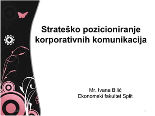 Strateško pozicioniranje
             korporativnih komunikacija




                          Mr. Ivana Bilić
                      Ekonomski fakultet Split

31/05/2011                                       1
 