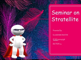 Seminar on
Stratellite
Presented by:
K.LAKSHMI SWATHI
ID NO:150040358
SECTION-14
 