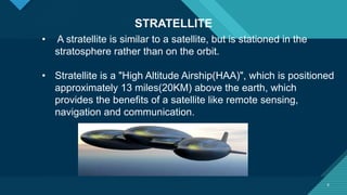 Click to edit Master title style
6 6
STRATELLITE
• A stratellite is similar to a satellite, but is stationed in the
strato...