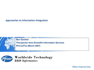 Approaches to Information Integration  Ben Gardner Therapeutic Area Scientific Information Services IPI-ConFex (March 2007) 