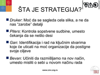 ŠTA JE STRATEGIJA?
 Druker: Moć da se sagleda cela slika, a ne da
  nas “zarobe” detalji
 Piters: Kontrola sopstvene sud...