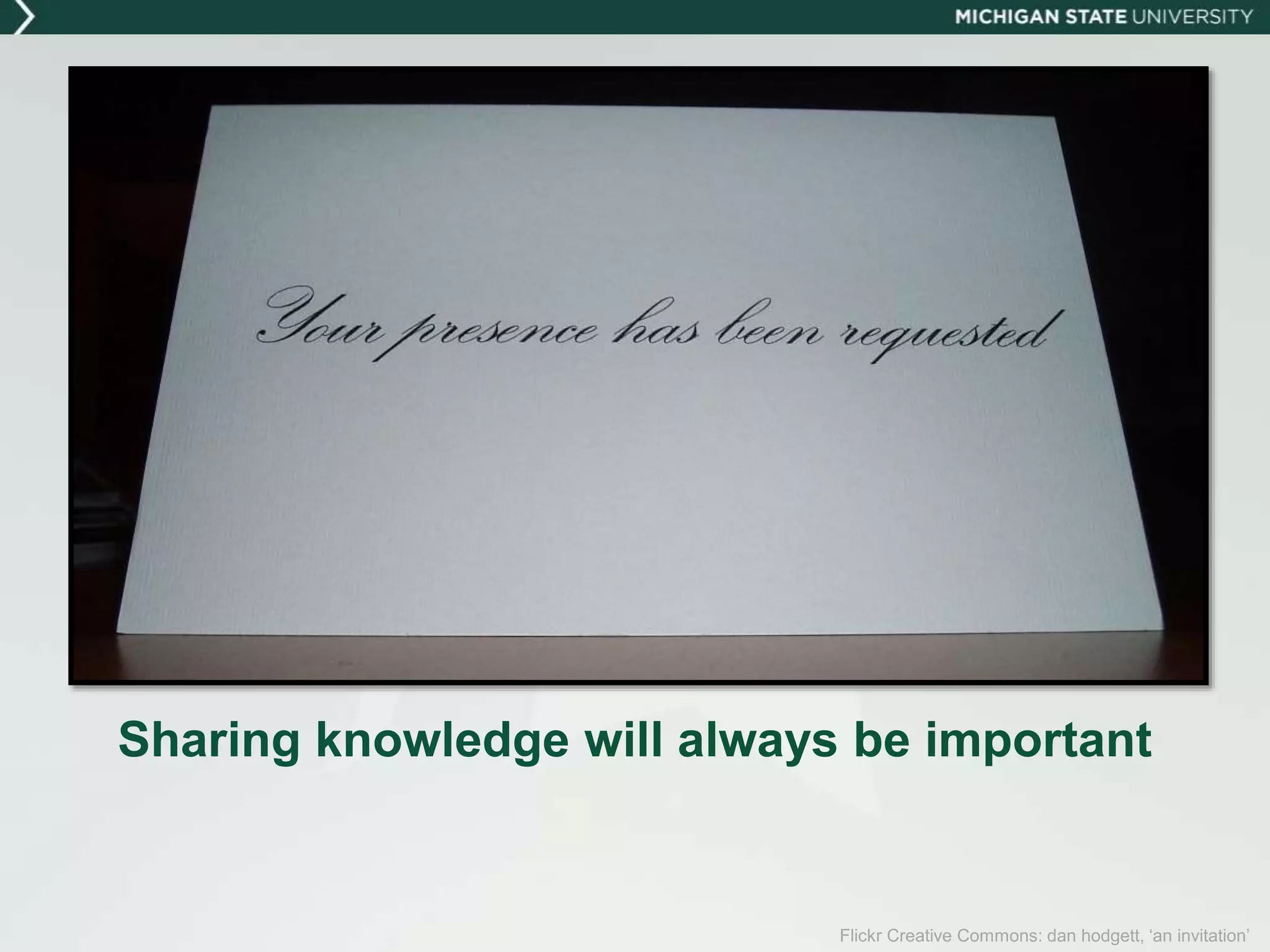 Flickr Creative Commons: dan hodgett, ‘an invitation’
Sharing knowledge will always be important
 