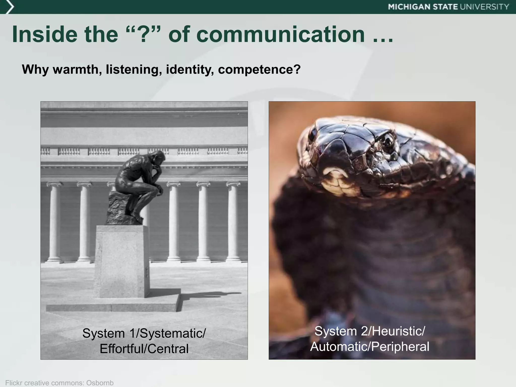 Inside the “?” of communication …
Why warmth, listening, identity, competence?
Flickr creative commons: Osbornb
System 1/Systematic/
Effortful/Central
System 2/Heuristic/
Automatic/Peripheral
 