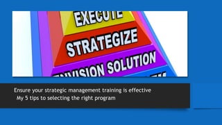 Ensure your strategic management training is effective
My 5 tips to selecting the right program
 