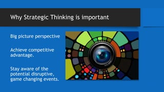 Why Strategic Thinking is important
Big picture perspective
Achieve competitive
advantage.
Stay aware of the
potential disruptive,
game changing events.
 