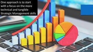 One approach is to start
with a focus on the more
technical and tangible
Strategic Management skills
 