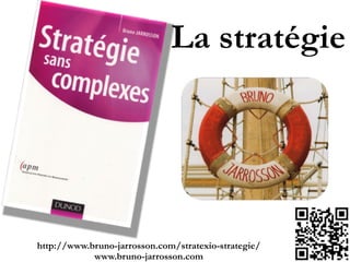 La stratégie 
 
http://www.bruno-jarrosson.com/stratexio-strategie/"
www.bruno-jarrosson.com
 