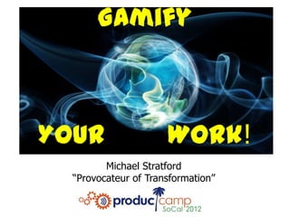Gamify



Your                  Work!
         Michael Stratford
  “Provocateur of Transformation”
 