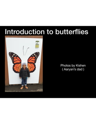 Introduction to butterﬂies
Photos by Kishen
( Aaryan’s dad )
 