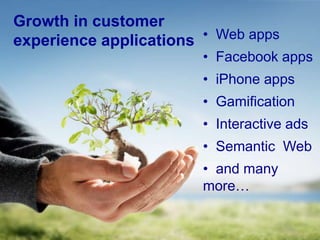 Growth in customer
experience applications • Web apps
                        • Facebook apps
                        • iPhone apps
                        • Gamification
                        • Interactive ads
                        • Semantic Web
                        • and many
                        more…
 