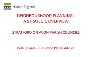 NEIGHBOURHOOD PLANNING-
A STRATEGIC OVERVIEW
STRATFORD ON AVON PARISH COUNCILS
Pete Boland- HE Historic Places Adviser
 