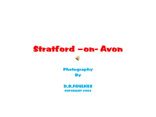 Stratford –on- Avon

      Photography
          By

      D.R.FOULKES
      COPYRIGHT 2009
 