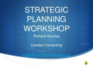 S
STRATEGIC
PLANNING
WORKSHOP
Richard Gourlay
Cowden Consulting
www.cowdenconsulting.co.uk
 