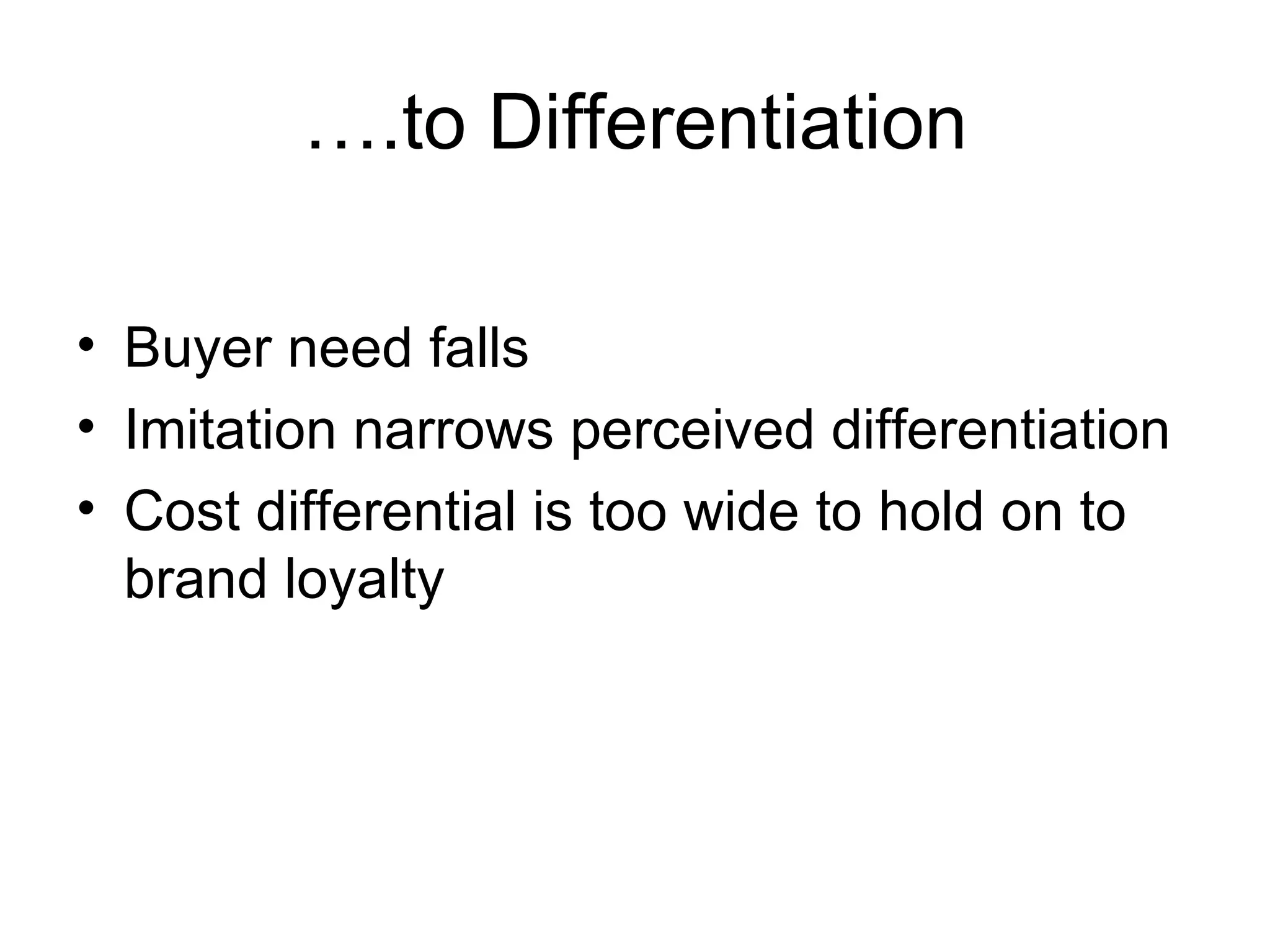 … .to Differentiation Buyer need falls Imitation narrows perceived differentiation Cost differential is too wide to hold on to brand loyalty 