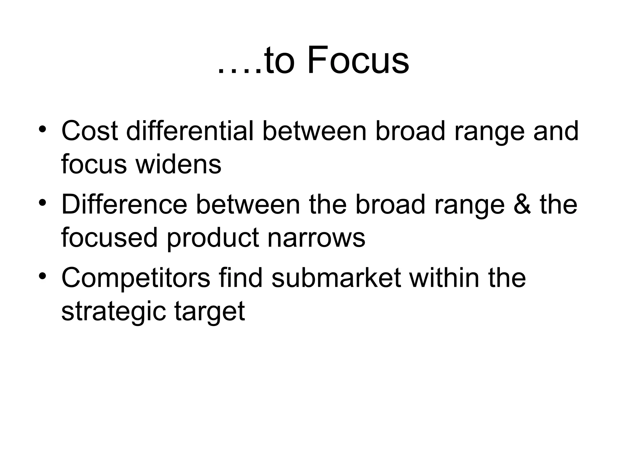 … .to Focus Cost differential between broad range and focus widens Difference between the broad range & the focused product narrows Competitors find submarket within the strategic target  