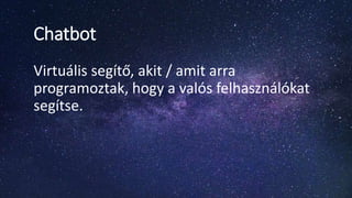 Chatbot
Virtuális segítő, akit / amit arra
programoztak, hogy a valós felhasználókat
segítse.
 